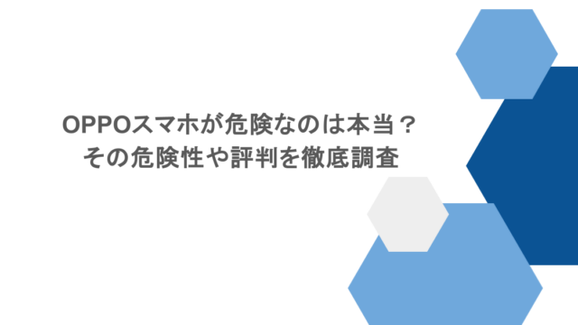 OPPOスマホが危険なのは本当？その危険性や評判を徹底調査