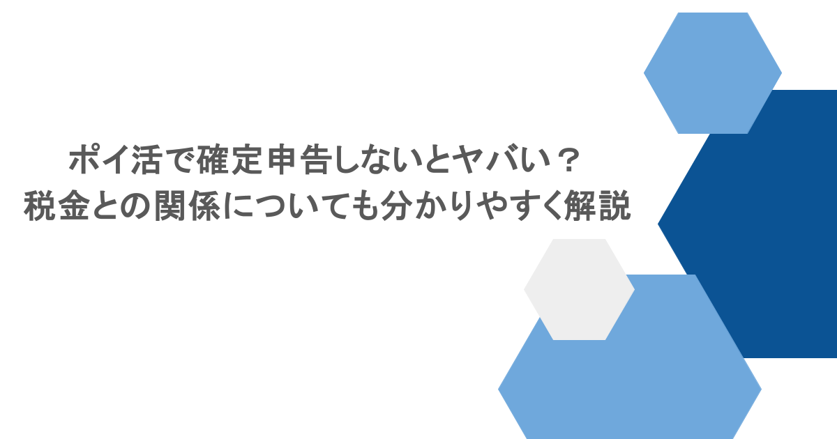 ポイ活で確定申告しないとヤバい?税金との関係についても分かりやすく解説