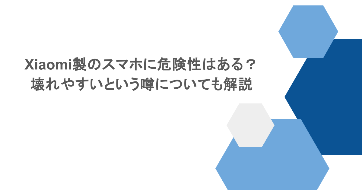 Xiaomi製のスマホに危険性はある?壊れやすいという噂についても解説