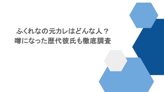 ふくれなの元カレはどんな人?噂になった歴代彼氏も徹底調査