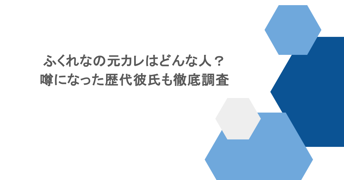 ふくれなの元カレはどんな人?噂になった歴代彼氏も徹底調査