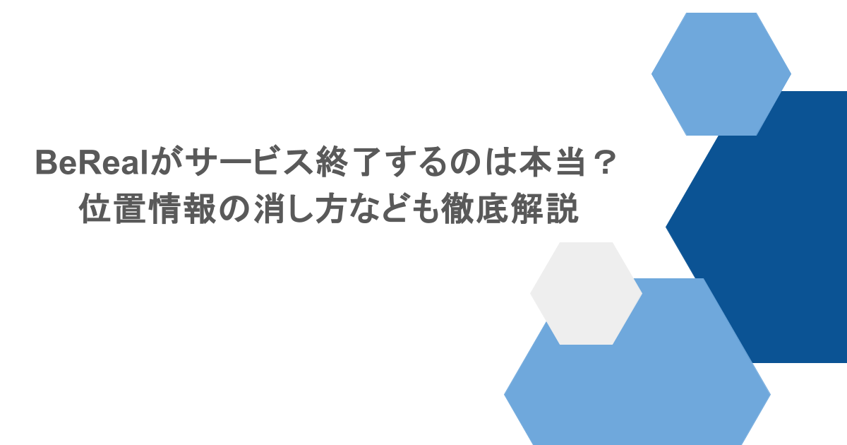 BeRealがサービス終了するのは本当?位置情報の消し方なども徹底解説