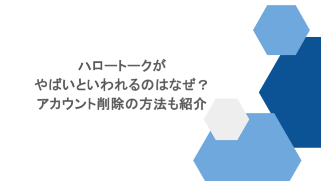 ハロートークがやばいといわれるのはなぜ?アカウント削除の方法も紹介