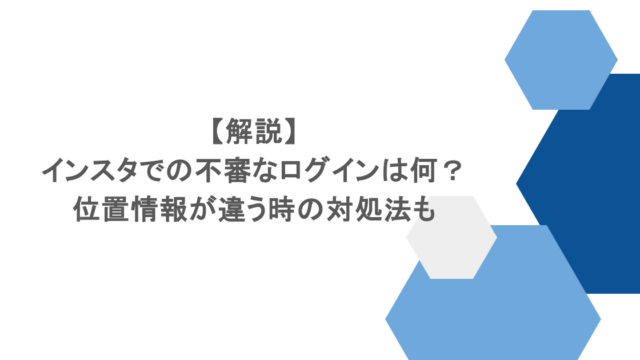 【解説】インスタでの不審なログインは何?位置情報が違う時の対処法も