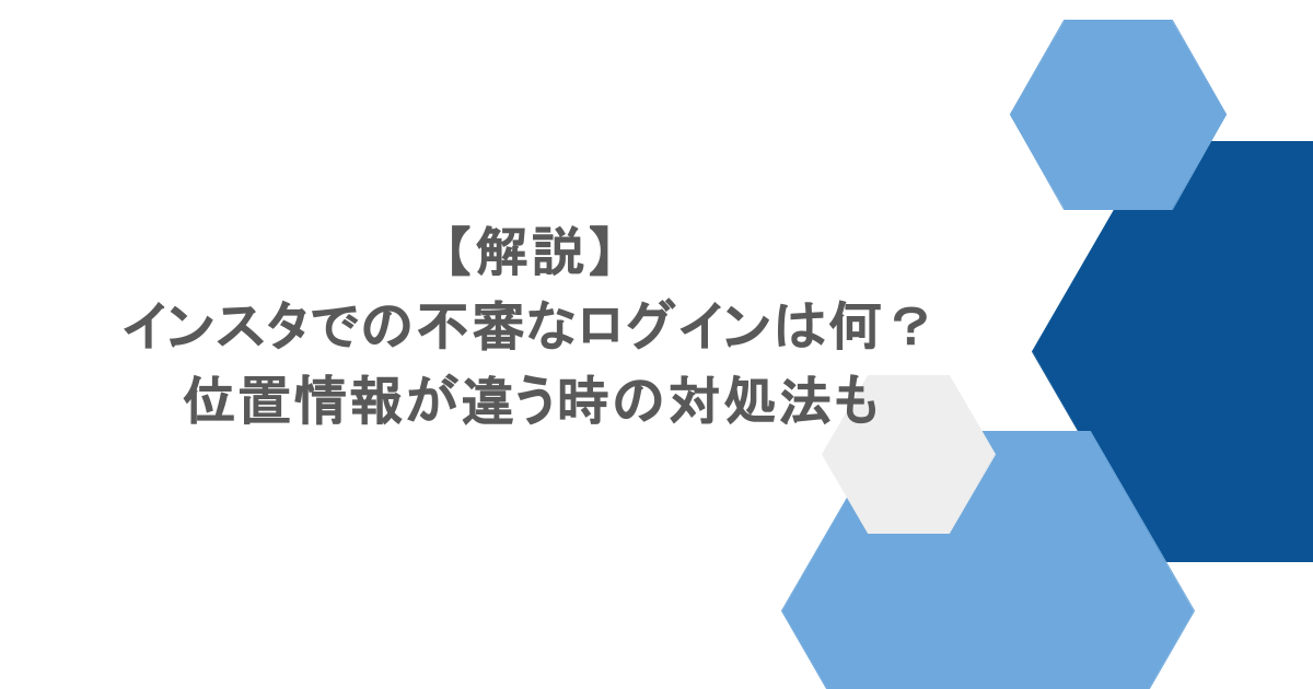 【解説】インスタでの不審なログインは何?位置情報が違う時の対処法も
