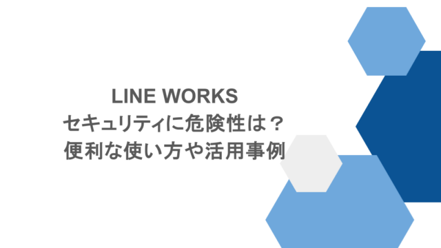 LINE WORKSのセキュリティに危険性は？便利な使い方や活用事例