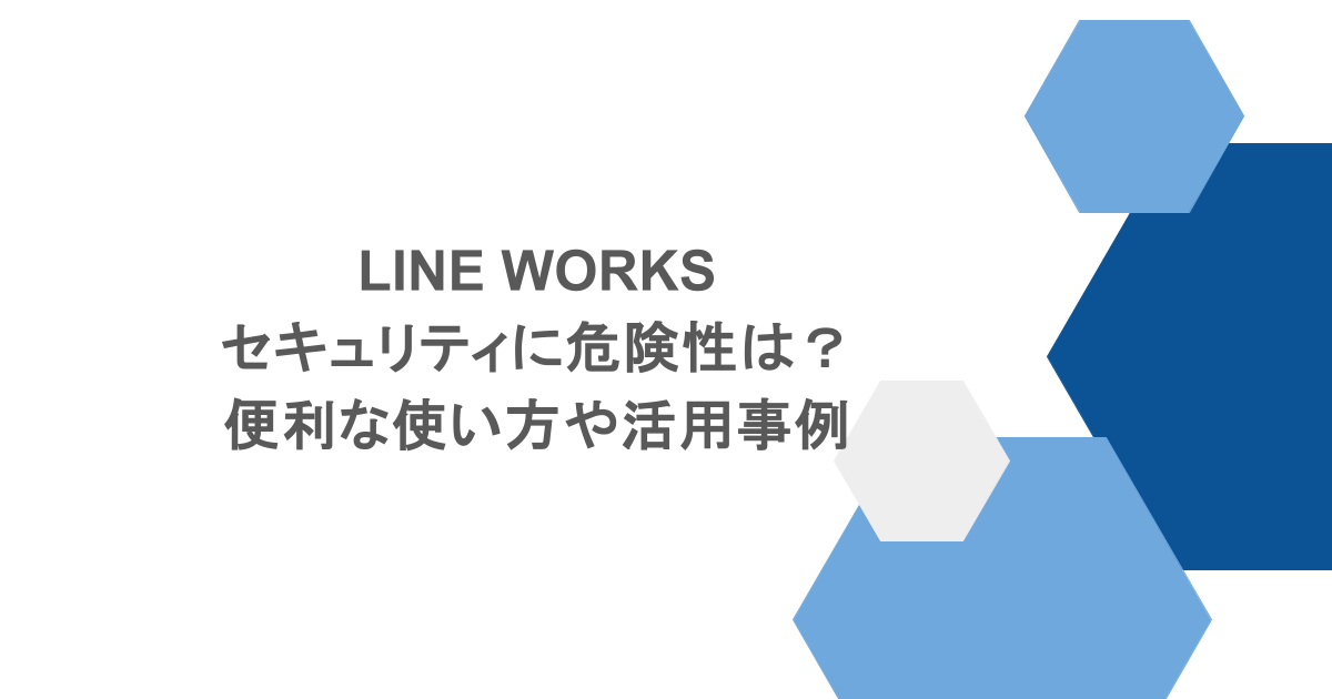 LINE WORKSのセキュリティに危険性は？便利な使い方や活用事例