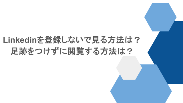 Linkedinを登録しないで見る方法は？足跡をつけずに閲覧する方法は？