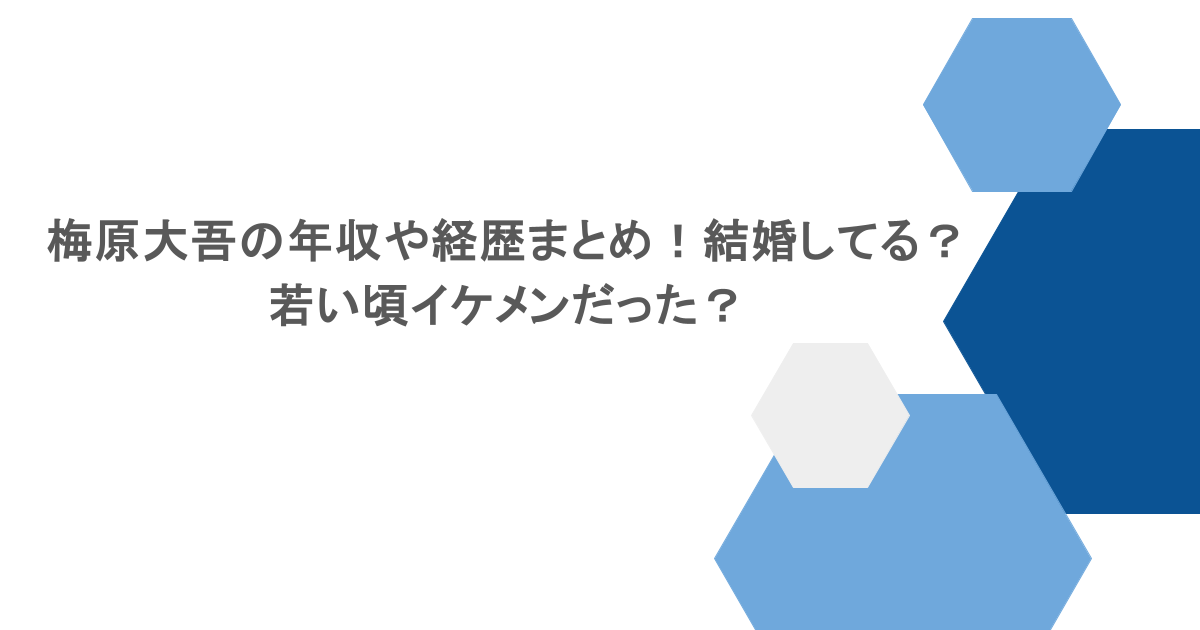 梅原大吾の年収や経歴まとめ！結婚してる？若い頃イケメンだった？