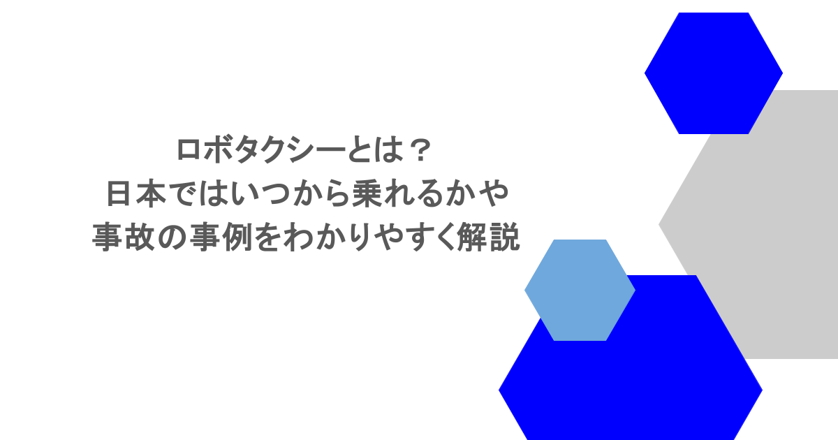ロボタクシーとは？日本ではいつから乗れるかや事故の事例をわかりやすく解説