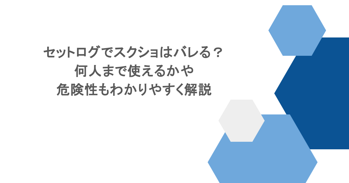 セットログでスクショはバレる?何人まで使えるかや危険性もわかりやすく解説